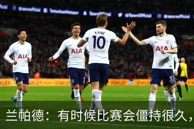 兰帕德：有时候比赛会僵持很久，胜负就由一瞬间的个人能力决定