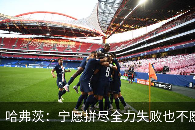 哈弗茨：宁愿拼尽全力失败也不愿留遗憾；哲凯赖什是顶尖前锋