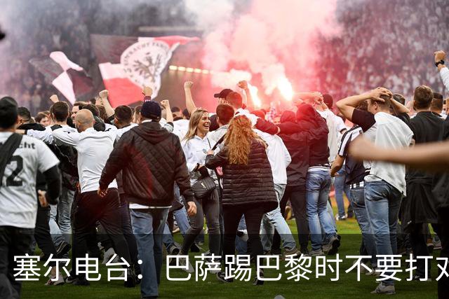 塞尔电台：巴萨踢巴黎时不要打对攻，那等于自杀式踢法