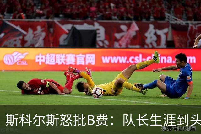 斯科尔斯怒批B费：队长生涯到头了，去沙特让路吧