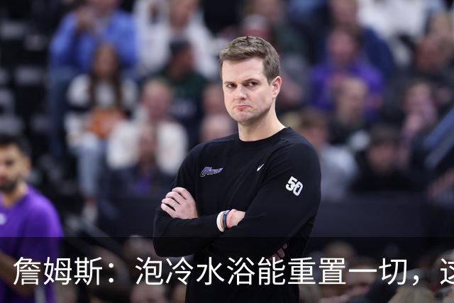 詹姆斯：泡冷水浴能重置一切，这习惯我坚持了20年